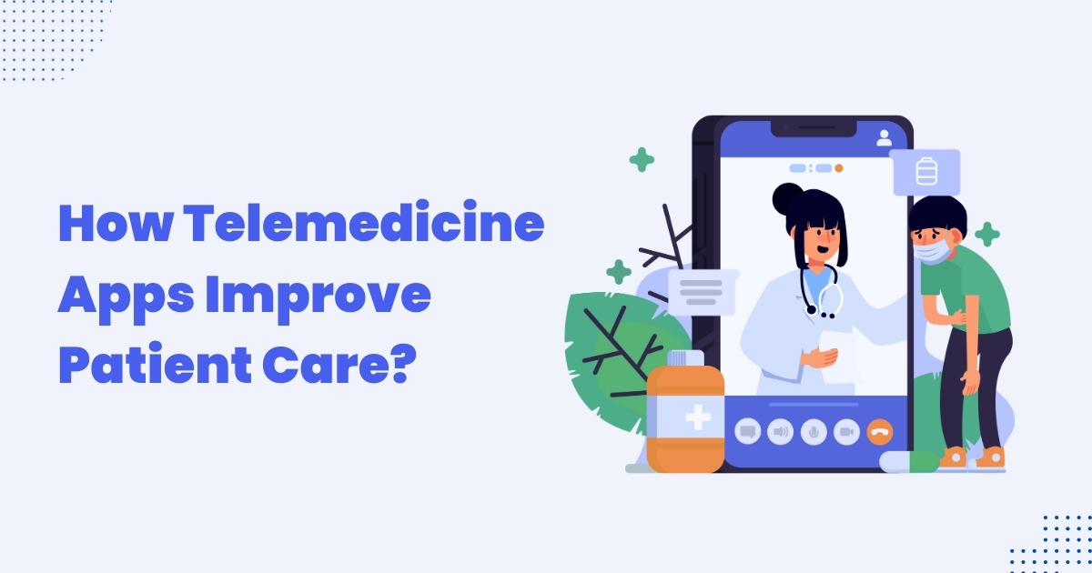 How Telemedicine Apps Improve Patient Care: Benefits, Features & Future Trends